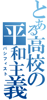 とある高校の平和主義者（パシフィスト）