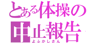 とある体操の中止報告（よふかしさん）