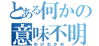 とある何かの意味不明（わけわかめ）