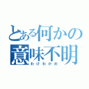 とある何かの意味不明（わけわかめ）