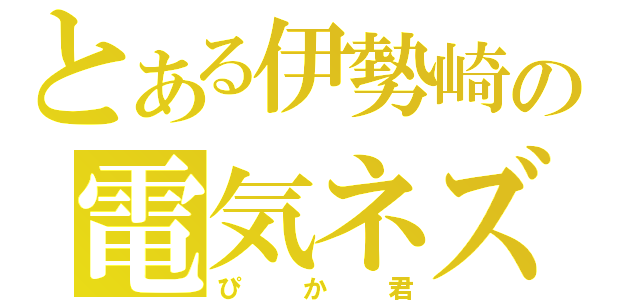 とある伊勢崎の電気ネズミ（ぴか君）