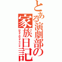 とある演劇部の家族日記（はちゃめちゃラジオ）