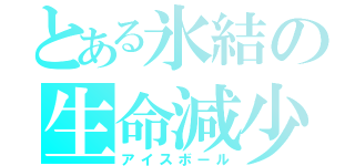 とある氷結の生命減少（アイスボール）