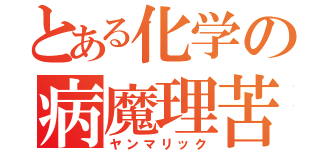 とある化学の病魔理苦（ヤンマリック）