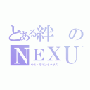 とある絆のＮＥＸＵＳ（ウルトラマンネクサス）