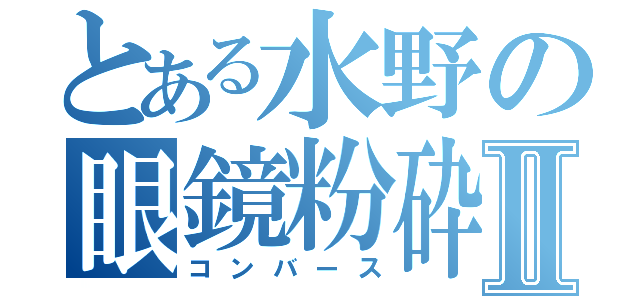 とある水野の眼鏡粉砕Ⅱ（コンバース）