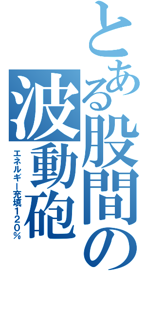 とある股間の波動砲（エネルギー充填１２０％）