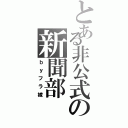 とある非公式の新聞部（ｂｙフラ嫁）