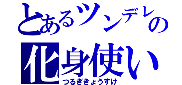 とあるツンデレの化身使い（つるぎきょうすけ）