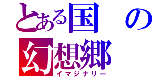 とある国の幻想郷（イマジナリー）