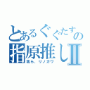 とあるぐぐたすのの指原推しⅡ（我ら、リノガワ）