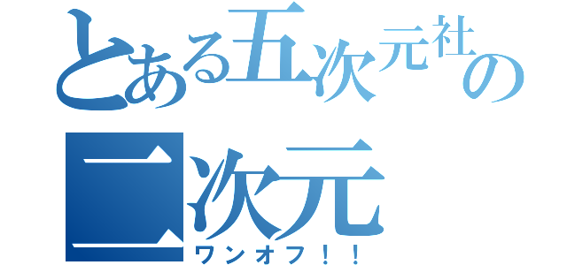 とある五次元社員の二次元（ワンオフ！！）