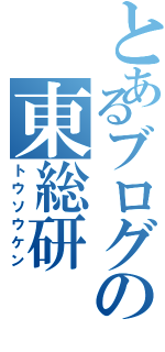 とあるブログの東総研（トウソウケン）