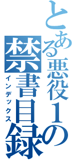 とある悪役１の禁書目録（インデックス）