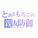 とあるもろこの親友防御（フレンドガード）