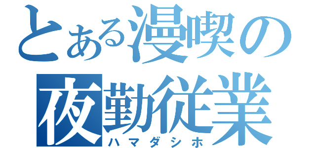 とある漫喫の夜勤従業員（ハマダシホ）