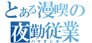 とある漫喫の夜勤従業員（ハマダシホ）