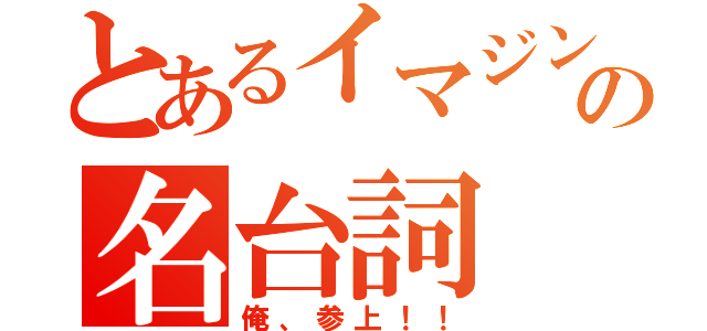 とあるイマジンの名台詞（俺、参上！！）