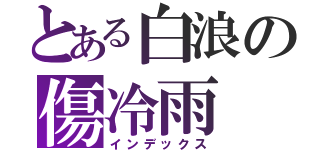 とある白浪の傷冷雨（インデックス）