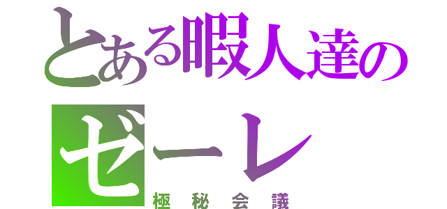 とある暇人達のゼーレ（極秘会議）