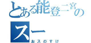 とある能登二宮のスー（おスのすけ）