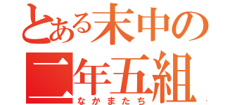 とある末中の二年五組（なかまたち）