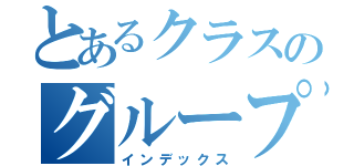 とあるクラスのグループＬＩＮＥ（インデックス）