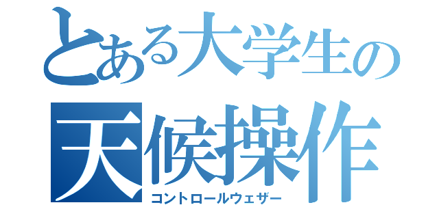 とある大学生の天候操作（コントロールウェザー）