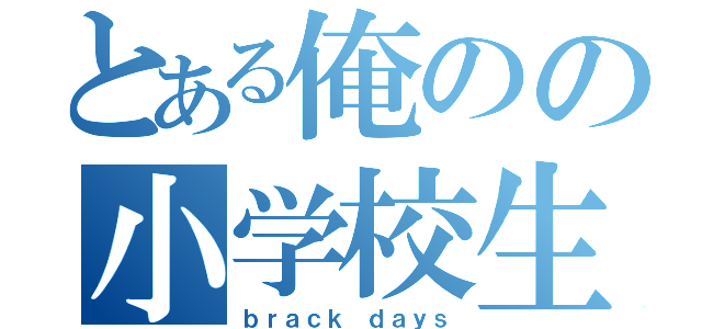 とある俺のの小学校生活（ｂｒａｃｋ ｄａｙｓ）