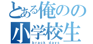 とある俺のの小学校生活（ｂｒａｃｋ ｄａｙｓ）