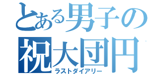 とある男子の祝大団円（ラストダイアリー）