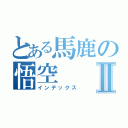 とある馬鹿の悟空Ⅱ（インデックス）