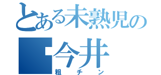 とある未熟児の今井（粗チン）