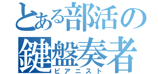 とある部活の鍵盤奏者（ピアニスト）