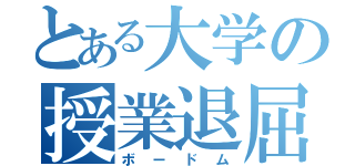 とある大学の授業退屈（ボードム）