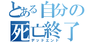 とある自分の死亡終了（デッドエンド）