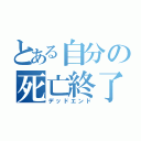 とある自分の死亡終了（デッドエンド）