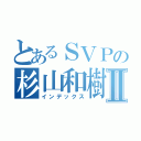 とあるＳＶＰの杉山和樹Ⅱ（インデックス）