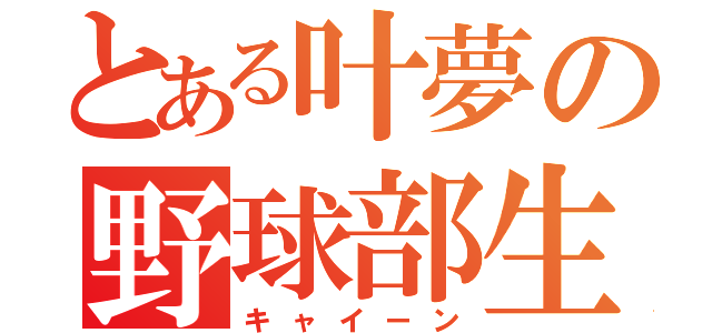 とある叶夢の野球部生活（キャイーン）