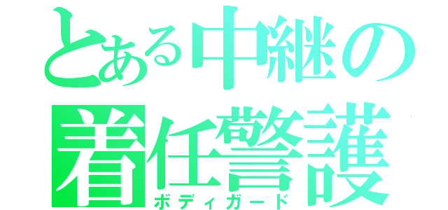 とある中継の着任警護（ボディガード）