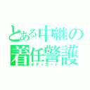 とある中継の着任警護（ボディガード）