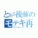 とある後藤のモテキ再来（リジャベネーション）