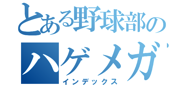 とある野球部のハゲメガネ（インデックス）