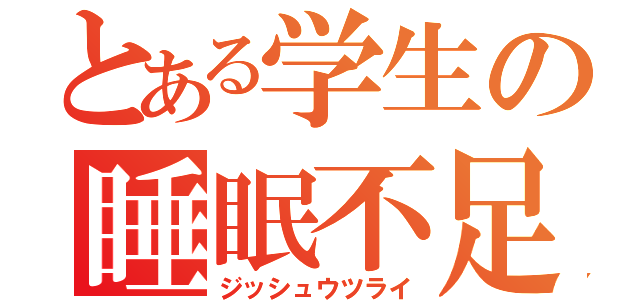 とある学生の睡眠不足（ジッシュウツライ）