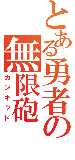 とある勇者の無限砲（ガンキッド）