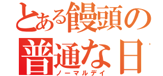 とある饅頭の普通な日（ノーマルデイ）