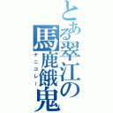 とある翠江の馬鹿餓鬼（ナニコレー）