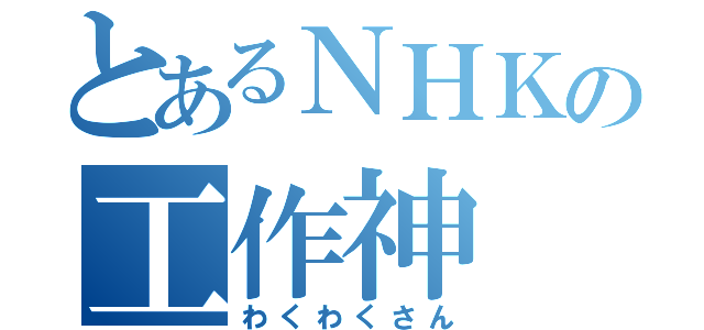 とあるＮＨＫの工作神（わくわくさん）