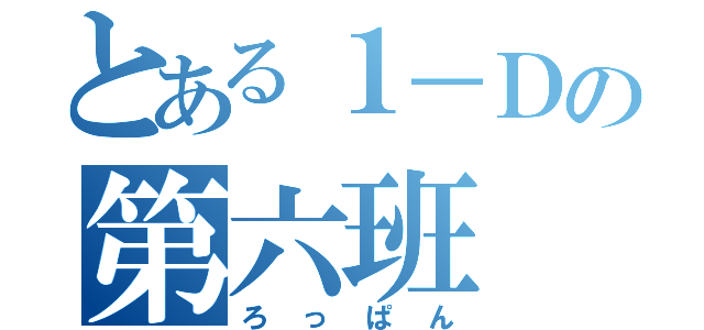 とある１－Ｄの第六班（ろっぱん）