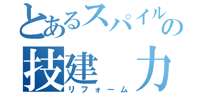 とあるスパイルの技建　力　施工（リフォーム）